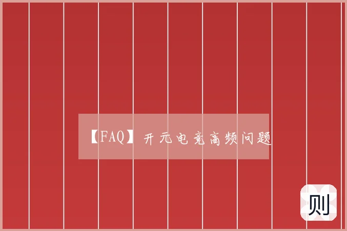 【FAQ】开元电竞高频问题