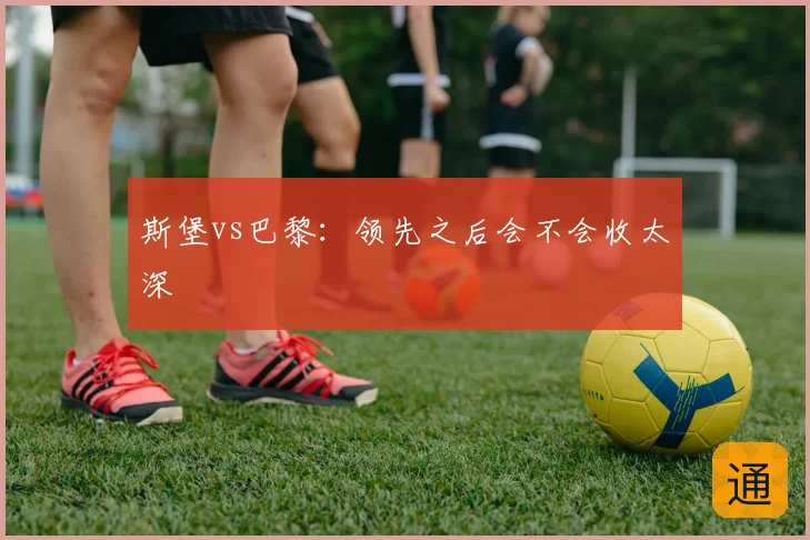 斯堡vs巴黎：领先之后会不会收太深