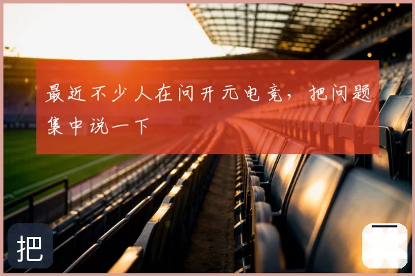 最近不少人在问开元电竞，把问题集中说一下