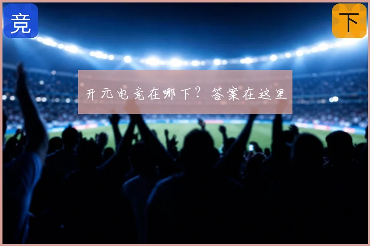 开元电竞在哪下?答案在这里