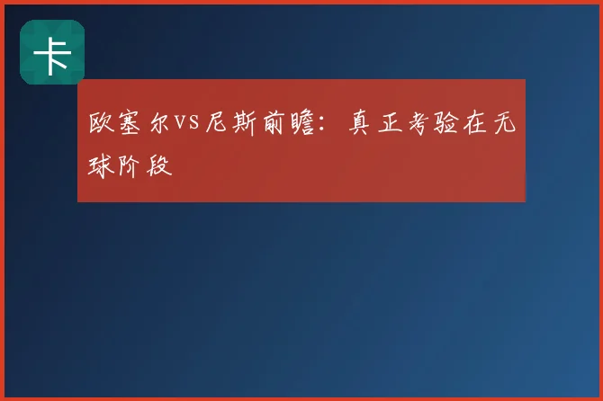 欧塞尔vs尼斯前瞻：真正考验在无球阶段